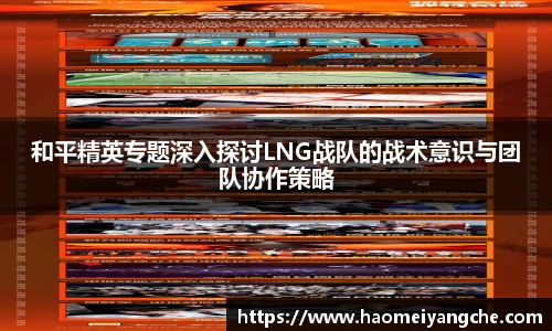 和平精英专题深入探讨LNG战队的战术意识与团队协作策略