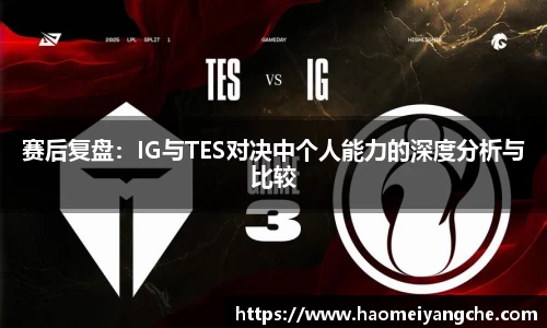 赛后复盘：IG与TES对决中个人能力的深度分析与比较