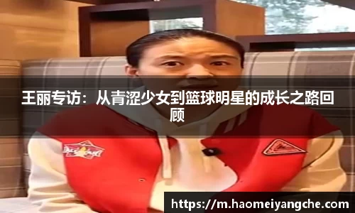 王丽专访：从青涩少女到篮球明星的成长之路回顾