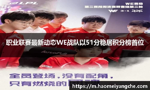 职业联赛最新动态WE战队以51分稳居积分榜首位