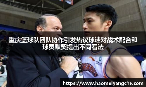 重庆篮球队团队协作引发热议球迷对战术配合和球员默契提出不同看法