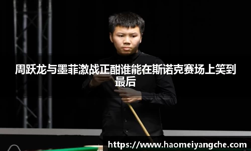 周跃龙与墨菲激战正酣谁能在斯诺克赛场上笑到最后