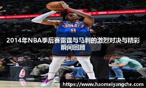 2014年NBA季后赛雷霆与马刺的激烈对决与精彩瞬间回顾