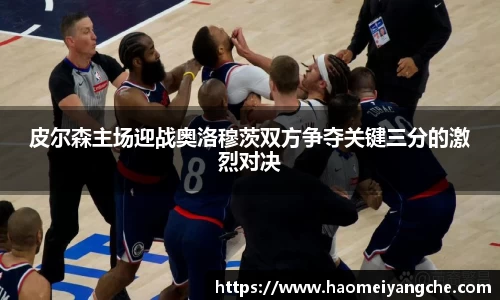皮尔森主场迎战奥洛穆茨双方争夺关键三分的激烈对决