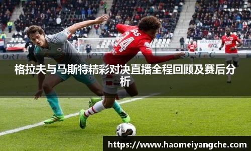 格拉夫与马斯特精彩对决直播全程回顾及赛后分析