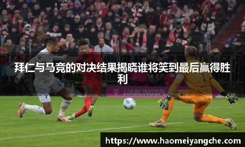 拜仁与马竞的对决结果揭晓谁将笑到最后赢得胜利