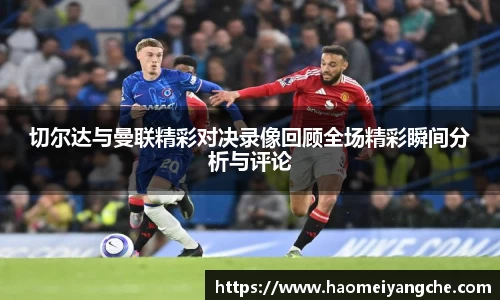 切尔达与曼联精彩对决录像回顾全场精彩瞬间分析与评论